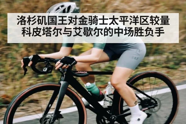 洛杉矶国王对金骑士太平洋区较量 科皮塔尔与艾歇尔的中场胜负手